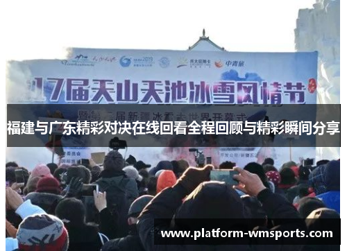 福建与广东精彩对决在线回看全程回顾与精彩瞬间分享