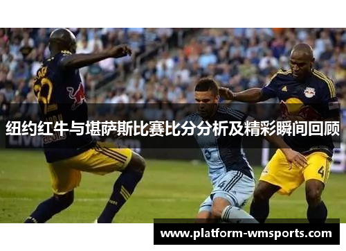 纽约红牛与堪萨斯比赛比分分析及精彩瞬间回顾